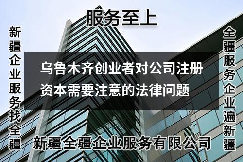 乌鲁木齐创业者对公司注册资本需要注意的法律问题