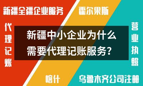 新疆中小企业为什么需要代理记账服务？