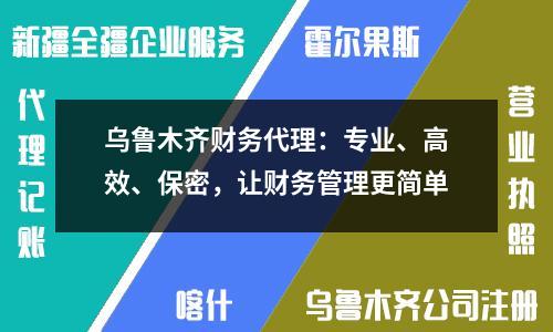 乌鲁木齐财务代理：专业、高效、保密，让财务管理更简单