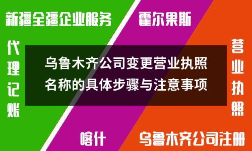 乌鲁木齐公司变更营业执照名称的具体步骤与注意事项