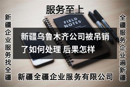 新疆乌鲁木齐公司被吊销了如何处理 后果怎样