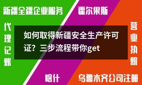 如何取得新疆安全生产许可证？三步流程带你get