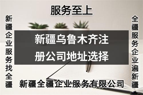 新疆乌鲁木齐注册公司地址选择