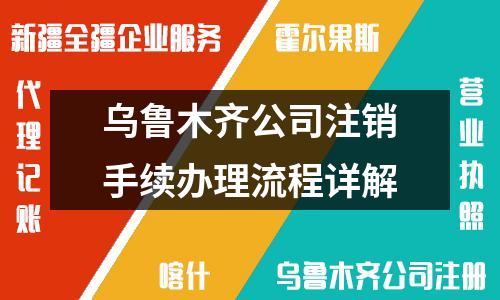 乌鲁木齐公司注销手续办理流程详解