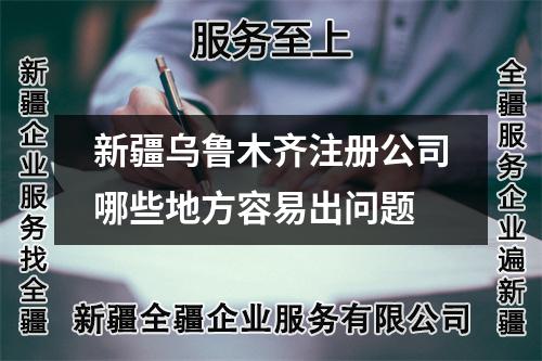新疆乌鲁木齐注册公司哪些地方容易出问题