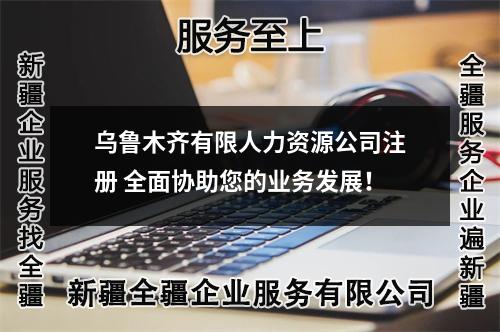 乌鲁木齐有限人力资源公司注册 全面协助您的业务发展！