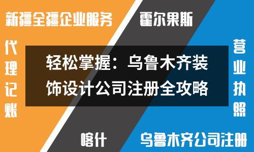 轻松掌握：乌鲁木齐装饰设计公司注册全攻略