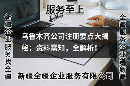 乌鲁木齐公司注册要点大揭秘：资料需知，全解析！