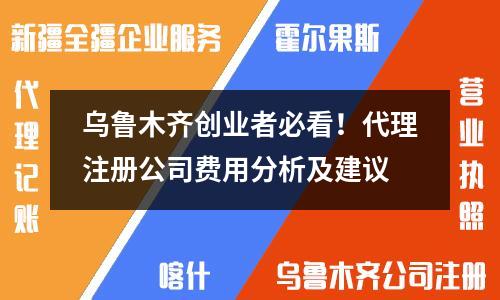 乌鲁木齐创业者必看!代理注册公司费用分析及建议