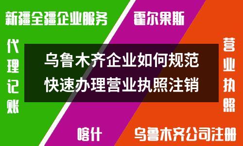 乌鲁木齐企业如何规范快速办理营业执照注销