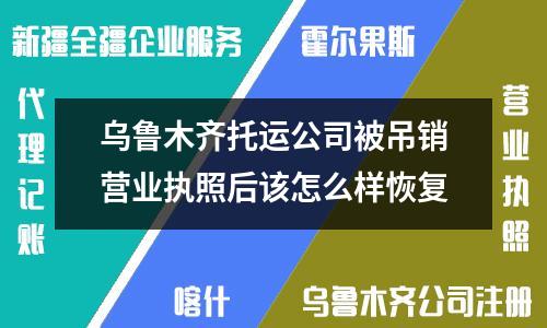 乌鲁木齐托运公司被吊销营业执照后如何恢复营业资格