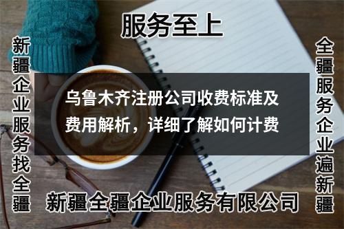 乌鲁木齐注册公司收费标准及费用解析，详细了解如何计费