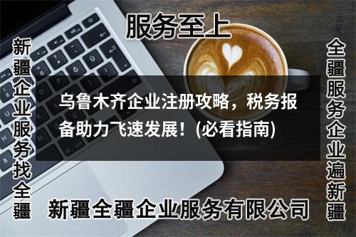 乌鲁木齐企业注册攻略，税务报备助力飞速发展！(必看指南)