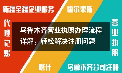 乌鲁木齐营业执照办理流程详解，轻松解决注册问题