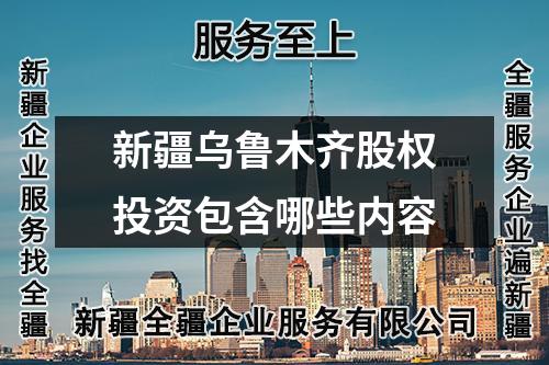 新疆乌鲁木齐股权投资包含哪些内容