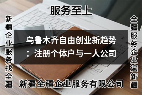 乌鲁木齐自由创业新趋势:注册个体户与一人公司
