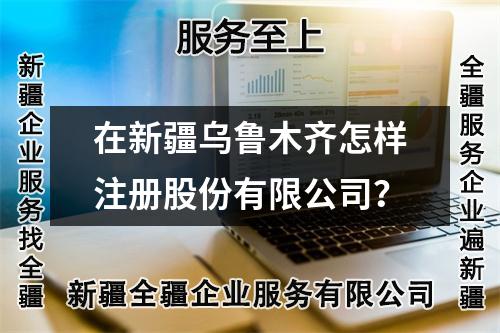在新疆乌鲁木齐怎样注册股份有限公司？