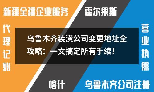 乌鲁木齐装潢公司变更地址全攻略：一文搞定所有手续！