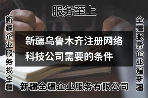 新疆乌鲁木齐注册网络科技公司需要的条件
