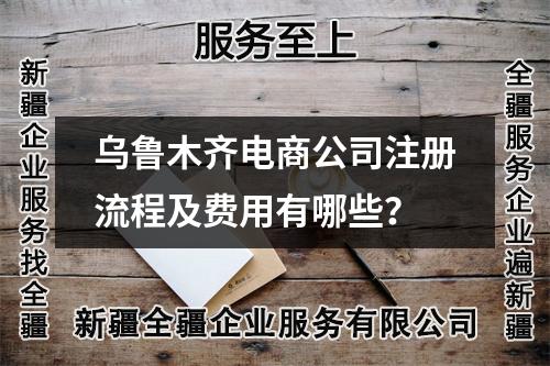 乌鲁木齐电商公司注册流程及费用有哪些？