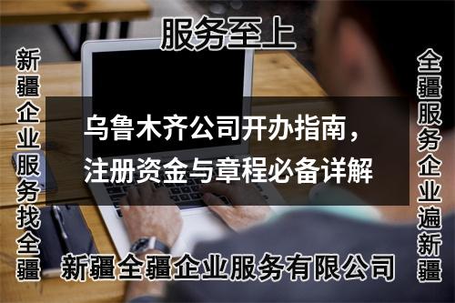 乌鲁木齐公司开办指南，注册资金与章程必备详解