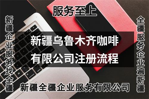 新疆乌鲁木齐咖啡有限公司注册流程