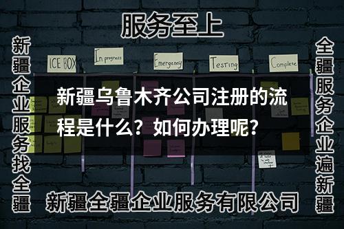 新疆乌鲁木齐公司注册的流程是什么？如何办理呢？