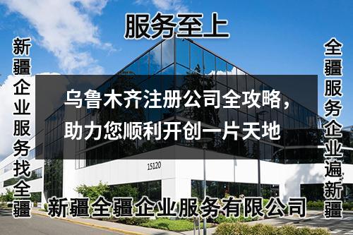 乌鲁木齐注册公司全攻略，助力您顺利开创一片天地