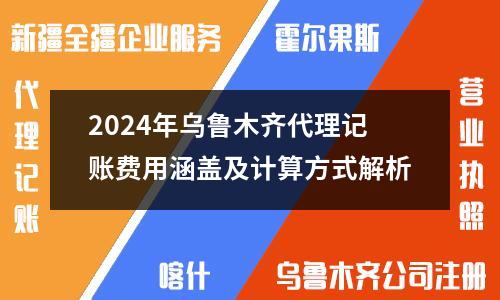 2024年乌鲁木齐代理记账费用涵盖及计算方式解析