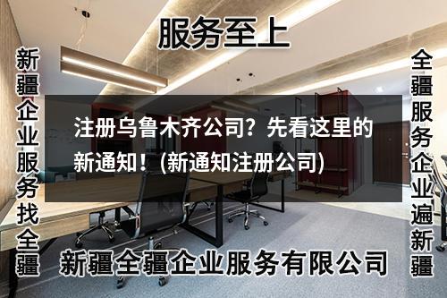 注册乌鲁木齐公司？先看这里的新通知！(新通知注册公司)