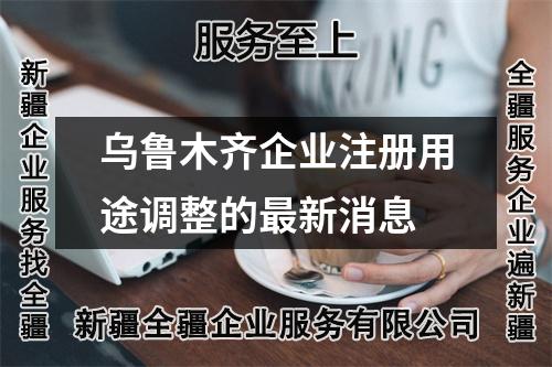 乌鲁木齐企业注册用途调整的最新消息