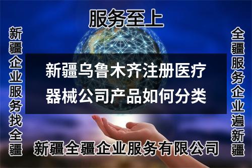 新疆乌鲁木齐注册医疗器械公司产品如何分类