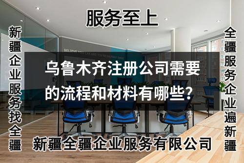 乌鲁木齐注册公司需要的流程和材料有哪些？