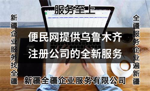 便民网提供乌鲁木齐注册公司的全新服务