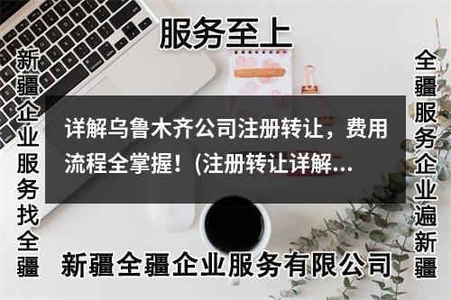 详解乌鲁木齐公司注册转让，费用流程全掌握！(注册转让详解)