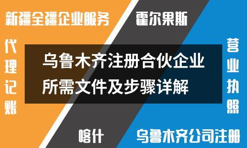 乌鲁木齐注册合伙企业所需文件及步骤详解