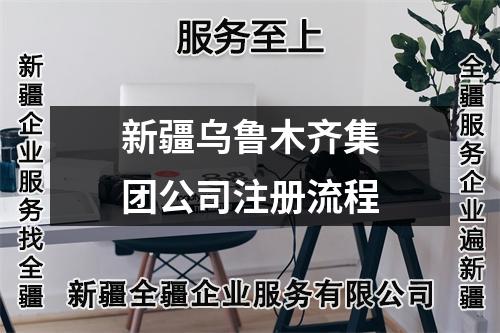新疆乌鲁木齐集团公司注册流程