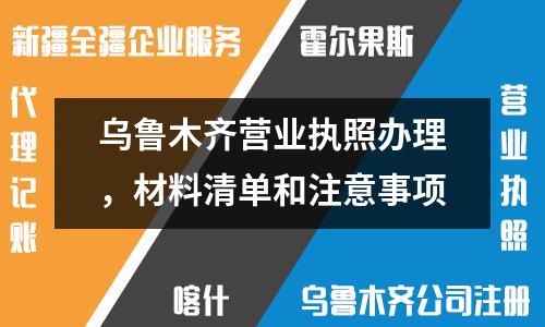 乌鲁木齐营业执照办理，材料清单和注意事项