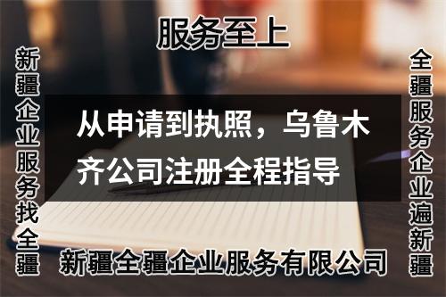 从申请到执照，乌鲁木齐公司注册全程指导
