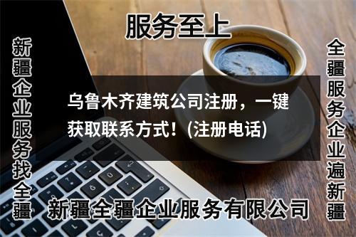 乌鲁木齐建筑公司注册，一键获取联系方式！(注册电话)