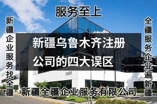 新疆乌鲁木齐注册公司的四大误区
