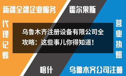 乌鲁木齐注册设备有限公司全攻略：这些事儿你得知道！