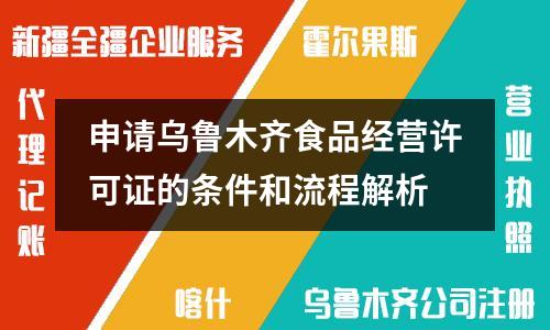 申请乌鲁木齐食品经营许可证的条件和流程解析