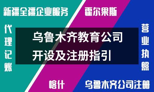 乌鲁木齐教育公司开设及注册指引