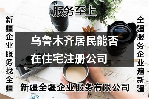 乌鲁木齐居民能否在住宅注册公司
