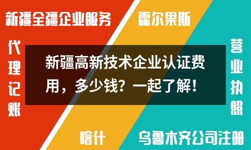 新疆高新技术企业认证费用，多少钱？一起了解！