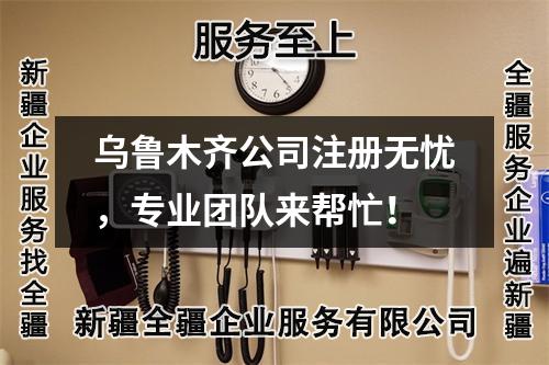 乌鲁木齐公司注册无忧，专业团队来帮忙！
