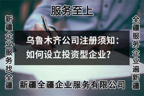 乌鲁木齐公司注册须知：如何设立投资型企业？