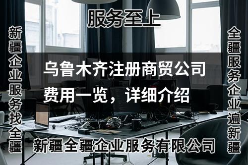 乌鲁木齐注册商贸公司费用一览，详细介绍
