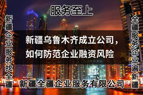 新疆乌鲁木齐成立公司，如何防范企业融资风险